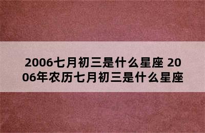 2006七月初三是什么星座 2006年农历七月初三是什么星座